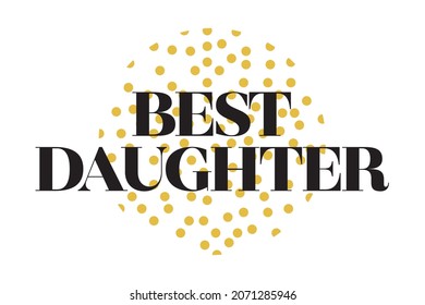 Modern, simple, minimal typographic design of a saying "Best Daughter" in yellow and black colors. Cool, urban, trendy and playful graphic vector art with serif typography.