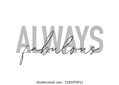 Modern, simple, minimal typographic design of a saying "Always Fabulous" in tones of grey color. Cool, urban, trendy and playful graphic vector art with handwritten typography.