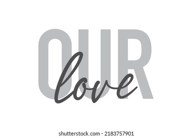 Modern, simple, minimal typographic design of a saying "Our Love" in tones of grey color. Cool, urban, trendy graphic vector art with handwritten typography.