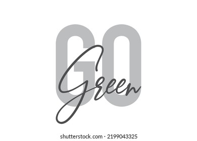 Modern, simple, minimal typographic design of a saying "Go Green" in tones of grey color. Cool, urban, trendy graphic vector art with handwritten typography.