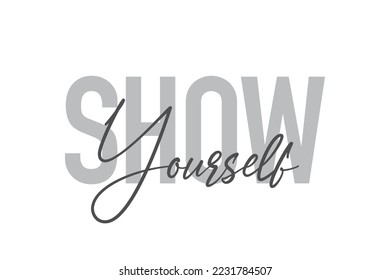 Modern, simple, minimal typographic design of a saying "Show Yourself" in tones of grey color. Cool, urban, trendy graphic vector art with handwritten typography.
