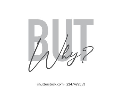 Modern, simple, minimal typographic design of a saying "But Why?" in tones of grey color. Cool, urban, trendy graphic vector art with handwritten typography.