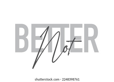 Modern, simple, minimal typographic design of a saying "Better Not" in tones of grey color. Cool, urban, trendy and playful graphic vector art with handwritten typography.