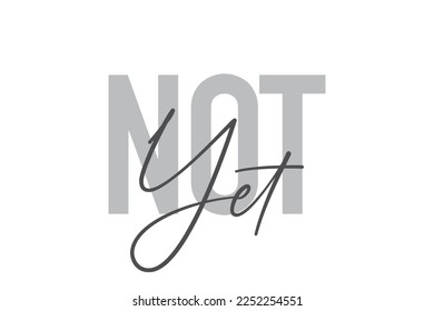 Modern, simple, minimal typographic design of a saying "Not Yet" in tones of grey color. Cool, urban, trendy graphic vector art with handwritten typography.
