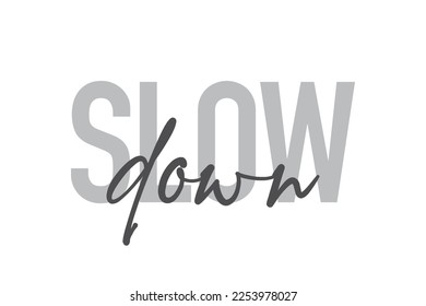 Modern, simple, minimal typographic design of a saying "Slow Down" in tones of grey color. Cool, urban, trendy and playful graphic vector art with handwritten typography.
