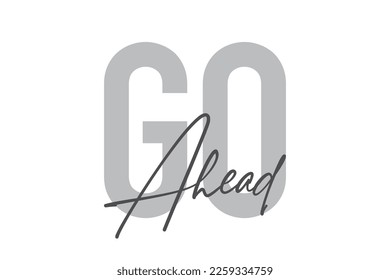 Modern, simple, minimal typographic design of a saying "Go Ahead" in tones of grey color. Cool, urban, trendy graphic vector art with handwritten typography.
