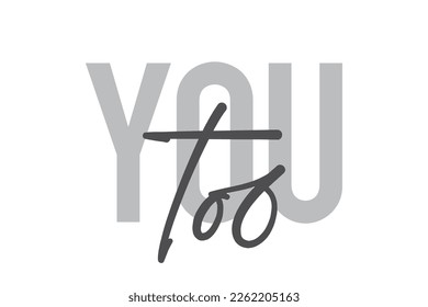 Modern, simple, minimal typographic design of a saying "You Too" in tones of grey color. Cool, urban, trendy graphic vector art with handwritten typography.
