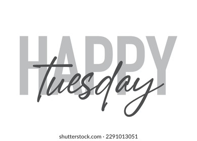 Modern, simple, minimal typographic design of a saying "Happy Tuesday" in tones of grey color. Cool, urban, trendy graphic vector art with handwritten typography.
