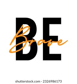 Modern, simple, minimal typographic design of a saying "Be Brave", Cool, urban, trendy and playful graphic vector art with handwritten typography.