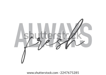 Modern, simple, minimal typographic design of a saying "Always Fresh" in tones of grey color. Cool, urban, trendy graphic vector art with handwritten typography.