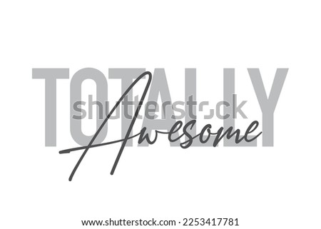 Modern, simple, minimal typographic design of a saying "Totally Awesome" in tones of grey color. Cool, urban, trendy graphic vector art with handwritten typography.

