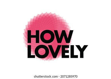 Modern, simple, vibrant typographic design of a saying "How Lovely" in pink and black colors. Cool, urban, trendy and playful graphic vector art