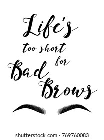 Modern typography Inscription: Life's too short for bad brows. Brow Maker Poster with graphic eyebrows. Makeup Calligraphy phrase for artist, t-shirt design, business card, gift card, scrapbooking