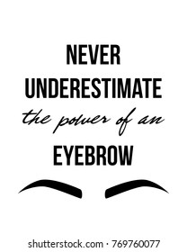 Modern typography Inscription: Never Underestimate the power of an EYEBROW. Brow Maker Typography Poster with graphic eyebrow sign. Makeup banner for artist, t-shirt, business, gift card, scrapbooking