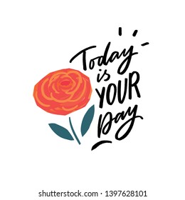 Modern typography phrase today is your day for greeting with flower card, poster, clothes. Hand lettering slogan.