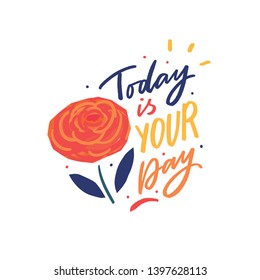 Modern typography phrase today is your day for greeting with flower card, poster, clothes. Hand lettering slogan.