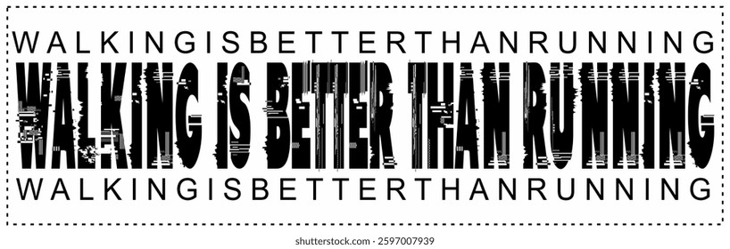 Modern WALKING IS BETTER THAN RUNNING text vector, black and white glitch concept, game word ad design.