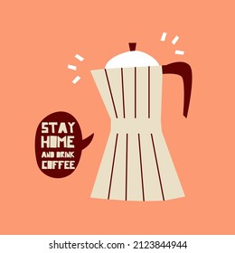 Moka pot with speech bubble and quote STAY HOME AND DRINK COFFEE. Simple vector illustration template. Cartoon style. 