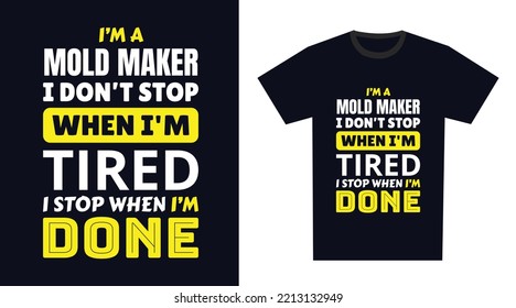 mold maker T Shirt Design. I 'm a mold maker I Don't Stop When I'm Tired, I Stop When I'm Done