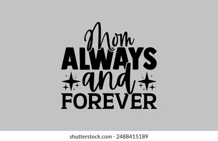 Mom Always and Forever- mom t shirts design, Calligraphy t shirt design,Hand drawn lettering phrase, Silhouette,Isolated on white background, Files for Cutting Cricut and  EPS 10