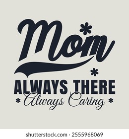 Mom Always There Always Caring Typography Design, Happy Mother's Day Typography Vector Design