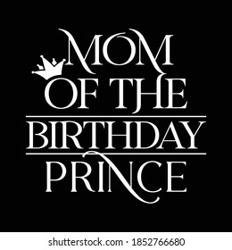 Mom Of The Birthday Prince. Motivational Quotes, Printing For T shirt, Banner, Poster Etc, Vector Illustration