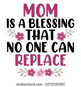 Mom is a blessed that no one can replace, Mother's day shirt print template,  typography design for mom mommy mama daughter grandma girl women aunt mom life child best mom adorable shirt