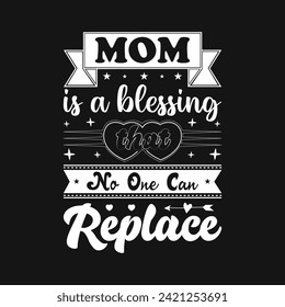 Mom is a Blessing that no one can replace T-shirt design, vector file. Good for textile print, poster, greeting card, and gifts design.