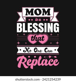 Mom is a Blessing that no one can replace T-shirt design, vector file. Good for textile print, poster, greeting card, and gifts design.