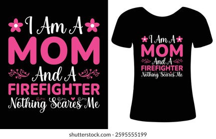 I am a mom and a firefighter nothing scares me, mothers day typography t-shirt design, inspirational quote, fearless mom t-shirt, vector art, graphic tee, perfect for strong moms in the fire service