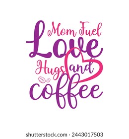 Mom Fuel, Love, Hugs, and Coffee ,mother's day typography t-shirt design, Mother's day t-shirt design, vector graphic, Mom t-shirt design.
