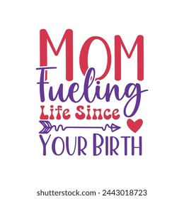 Mom: Fueling Life Since Your Birth ,mother's day typography t-shirt design, Mother's day t-shirt design, vector graphic, Mom t-shirt design.
