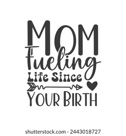 Mom: Fueling Life Since Your Birth ,mother's day typography t-shirt design, Mother's day t-shirt design, vector graphic, Mom t-shirt design.
