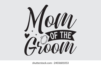 Mom Of The Groom - Wedding Ring T-Shirts Design, Hand drawn lettering phrase, Handmade calligraphy vector illustration, Hand written vector sign, EPS.