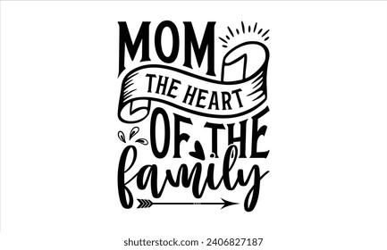 Mom the heart of the family - Mother’s Day T-Shirt Design, Mommy Love Sayings, Hand Drawn Lettering Phrase, Vector Template for Cards Posters and Banners, Template.