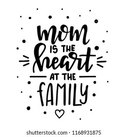 Mom is the heart at the family Hand drawn typography poster. Conceptual handwritten phrase Home and Family T shirt hand lettered calligraphic design. Inspirational vector