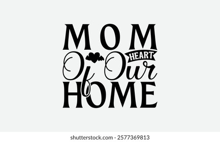 Mom Heart Of Our Home - Mom T-Shirt Design, Handmade Calligraphy Vector Illustration, Silhouette Cameo, Files For Cutting.