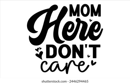 mom here don't care, Mothers Day T-shirt Design, EPS file