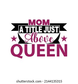 Mom just above  queen,T shirt design ,Vector file.