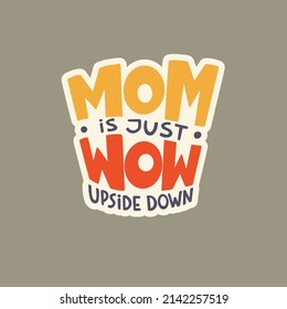 MOM is just WOW upside down. Mommy lifestyle slogan in hand drawn style. Funny and cute textile print or poster with lettering quote. Vector illustration sign for Mother Day.