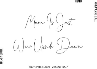 Mom Is Just Wow Upside Down   Cursive Typography Text Trendy Quote For T-Shirt Designs