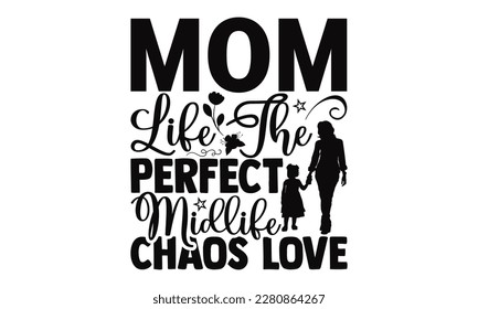 Mom Life The Perfect Midlife Chaos Love - Mother's Day SVG Design, typography t shirt design, Illustration for prints on t-shirts, bags, posters, cards and Mug.