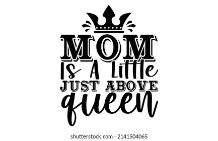 Mom is a little just above queen- Mother's day t-shirt design, Hand drawn lettering phrase, Calligraphy t-shirt design, Isolated on white background, Handwritten vector sign, SVG, EPS 10 svg