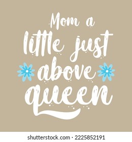 Mom a little just above queen
Mothers day card, T Shirt Design, Moms life, motherhood poster. Funny hand drawn calligraphy text