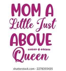 Mom a little just above queen, Mother's day shirt print template,  typography design for mom mommy mama daughter grandma girl women aunt mom life child best mom adorable shirt