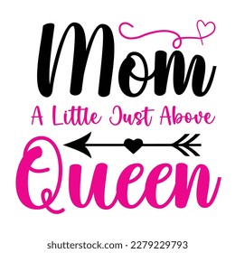 Mom a little just above queen, Mother's day shirt print template,  typography design for mom mommy mama daughter grandma girl women aunt mom life child best mom adorable shirt