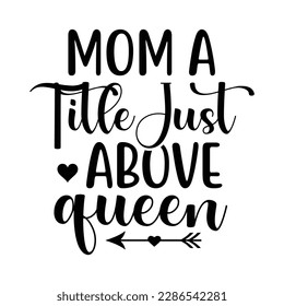 Mom a little just above queen, Mother's day t shirt print template,  typography design for mom mommy mama daughter grandma girl women aunt mom life child best mom adorable shirt