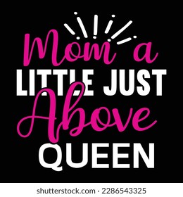 mom a little just above queen, Mother's day t shirt print template,  typography design for mom mommy mama daughter grandma girl women aunt mom life child best mom adorable shirt