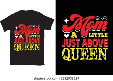 Mom A Little Just Above Queen-Mother's Day typography t-shirt design vector template. You can use the design for posters, bags, mugs, labels, 
badges, etc. You can download this design.