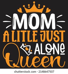 Mom A Little just Alone Queen - Mom-Mother's Day T-shirt And SVG Design, Vector File, can you download.
